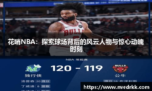 花哨NBA：探索球场背后的风云人物与惊心动魄时刻